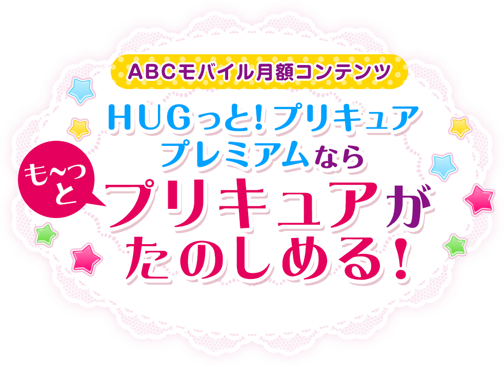 ABCモバイル月額コンテンツ ＨＵＧっと！プリキュア プレミアムならも～っとプリキュアがたのしめる！