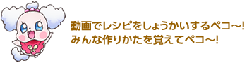 動画でレシピをしょうかいするペコ～！みんな作りかたを覚えてペコ～！