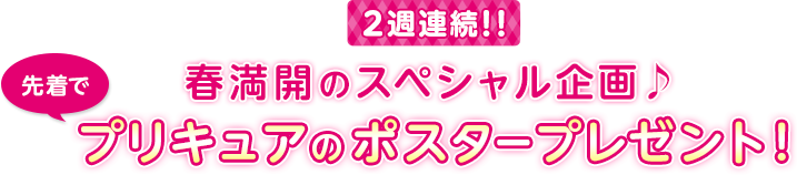 2週連続！！春満開のスペシャル企画♪先着でプリキュアのポスタープレゼント！