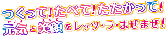 つくって！たべて！たたかって！元気と笑顔をレッツ・ラ・まぜまぜ！