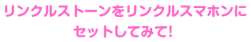 リンクルストーンをリンクルスマホンにセットしてみて！