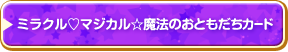 ページナビ：ミラクル マジカル 魔法のおともだちカード