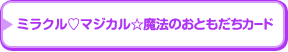 ページナビ：ミラクル マジカル 魔法のおともだちカード