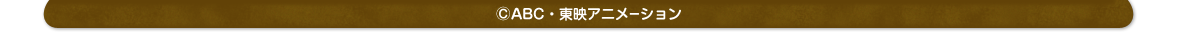 コピーライト表記：(C)ABC・東映アニメーション