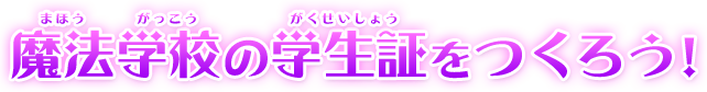 魔法学校（まほうがっこう）の学生証（がくせいしょう）をつくろう！