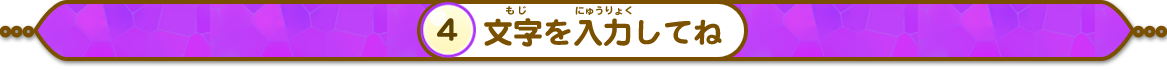 文字（もじ）を入力（にゅうりょく）してね