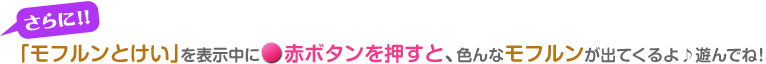 「モフルンとけい」を表示中に赤ボタンを押すと、いろんなモフルンが出てくるよ♪遊んでね！