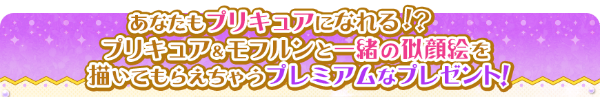 あなたもプリキュアになれる！？プリキュア＆モフルンと一緒の似顔絵を描いてもらえちゃうプレミアムなプレゼント！