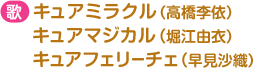 歌：キュアミラクル（高橋李依）キュアマジカル（堀江由衣）キュアフェリーチェ（早見沙織）