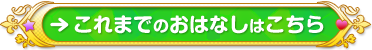 ボタン：これまでのおはなしはこちら