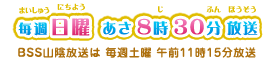毎週日曜あさ8時30分放送　BSS山陰放送は毎週土曜午前11時15分放送