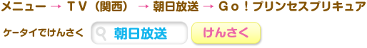 メニュー→ＴＶ（関西）→朝日放送→Ｇｏ！プリンセスプリキュア ケータイでけんさく[朝日放送]