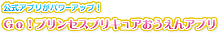 公式アプリがパワーアップ！Ｇｏ！プリンセスプリキュアおうえんアプリ