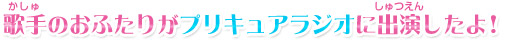 歌手のおふたりがプリキュアラジオに出演したよ！