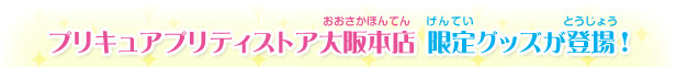 プリキュアプリティストア大阪本店 限定グッズが登場！