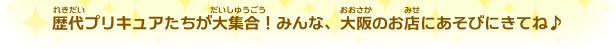 歴代プリキュアたちが大集合！みんな、大阪のお店にあそびにきてね♪
