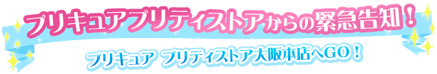 プリキュアプリティストアからの緊急告知！ プリキュア プリティストア大阪本店へGO！