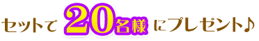 セットで20名様にプレゼント♪