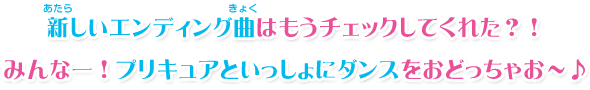 新しいエンディング曲はもうチェックしてくれた？！みんなー！プリキュアといっしょにダンスをおどっちゃお～♪