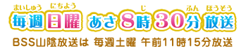 毎週日曜あさ8時30分放送　BSS山陰放送は毎週土曜午前11時15分放送