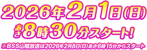 2026年2月1日（日）あさ8時30分スタ－ト！※BSS山陰放送は2026年2月8日(日)あさ6時15分からスタート