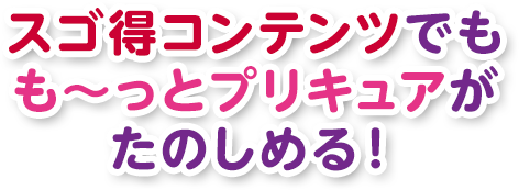 スゴ得コンテンツでもも～っとプリキュアがたのしめる！