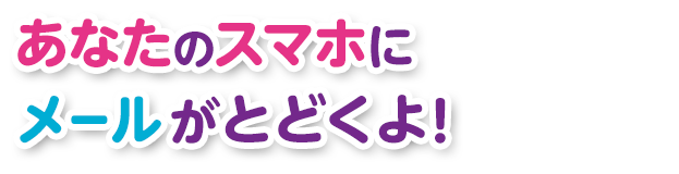 あなたのスマホ・ケータイにメールがとどくよ！