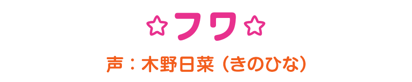 フワ 声：木野日菜（きのひな）