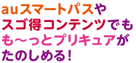 auスマートパスやスゴ得コンテンツでもも～っとプリキュアがたのしめる！