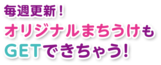 毎週更新！オリジナルまちうけもGETできちゃう！