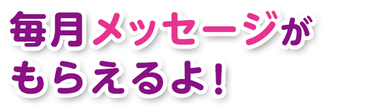 毎月メッセージがもらえるよ！