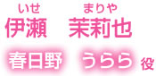 伊瀬茉莉也　春日野うらら役