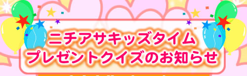 ニチアサキッズタイム　プレゼントクイズのお知らせ