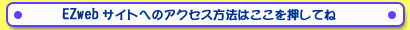 EZwebへのアクセス方法はこちら
