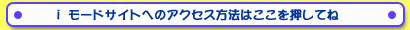 iモードサイトへのアクセス方法はこちら