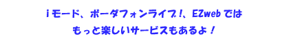 さらに、NTTドコモのiモード、ボーダフォンライブ！ではもっと楽しいサービスもあるよ！