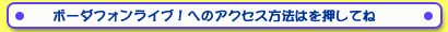 ボーダフォンライブ！へのアクセス方法はこちら