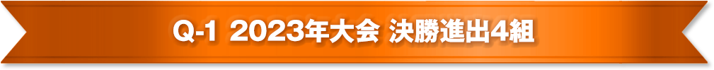 Q-1 2023年大会 決勝進出4組