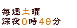 毎週土曜 深夜0時49分