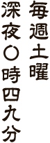 毎週土曜 深夜0時49分