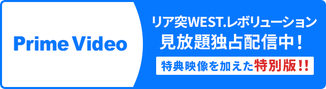 リア突WEST.レボリューション見放題独占配信中！【特典映像を加えた特別版!!】