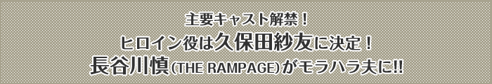 主要キャスト解禁！ヒロイン役は久保田紗友に決定！長谷川慎（THE RAMPAGE）がモラハラ夫に!!