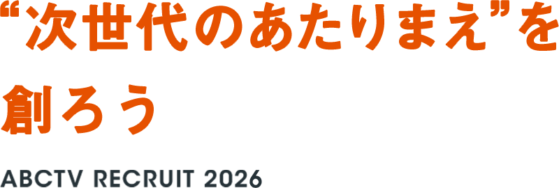 “次世代のあたりまえ”を創ろう ABCTV RECRUIT 2026