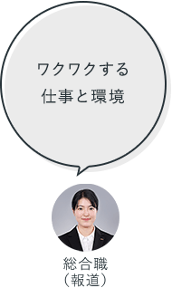 ワクワクする仕事と環境：総合職（報道）