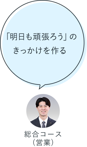 「明日も頑張ろう」のきっかけを作る：総合コース（営業）