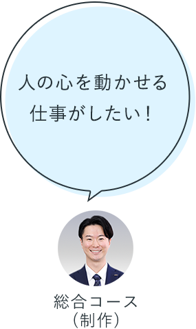人の心を動かせる仕事がしたい！：総合コース（制作）