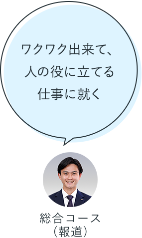 ワクワク出来て、人の役に立てる仕事に就く：総合コース（報道）