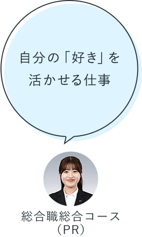 自分の「好き」を活かせる仕事:総合職総合コース(PR)