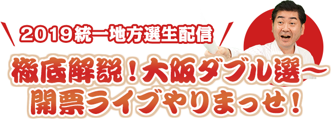 「２０１９統一地方選生配信　徹底解説！大阪ダブル選～開票ライブやりまっせ！」朝日新聞×ABCテレビ