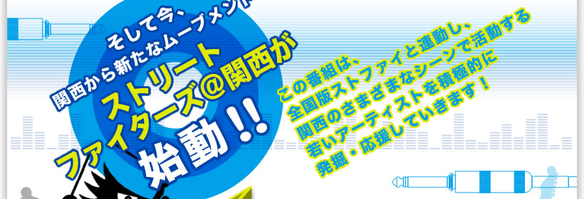 そして今、関西から新たなムーブメントストリートファイターズ＠関西が始動！！この番組は、全国版ストファイと連動し、関西のさまざまなシーンで活動する若いアーティストを積極的に発掘・応援していきます！